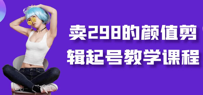 （1225.网创教程）外面卖298 元颜值剪辑起号教学课程-创业网宝藏库